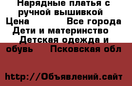 Нарядные платья с ручной вышивкой › Цена ­ 2 000 - Все города Дети и материнство » Детская одежда и обувь   . Псковская обл.